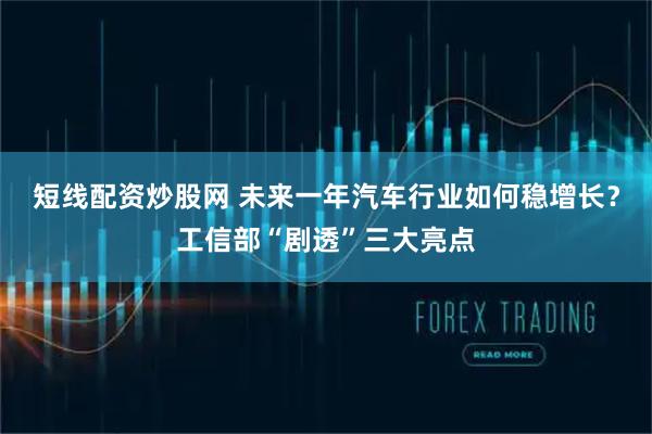 短线配资炒股网 未来一年汽车行业如何稳增长？工信部“剧透”三大亮点