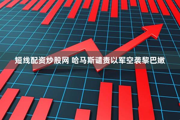 短线配资炒股网 哈马斯谴责以军空袭黎巴嫩